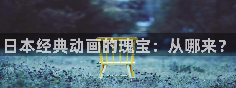 禁漫天堂动漫：日本经典动画的瑰宝：从哪来？