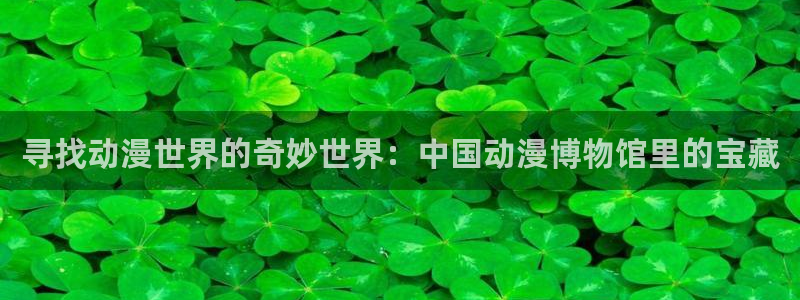 天堂动漫成人：寻找动漫世界的奇妙世界：中国动漫博物馆里的宝藏