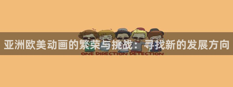 禁漫天堂动漫网：亚洲欧美动画的繁荣与挑战：寻找新的发展方向