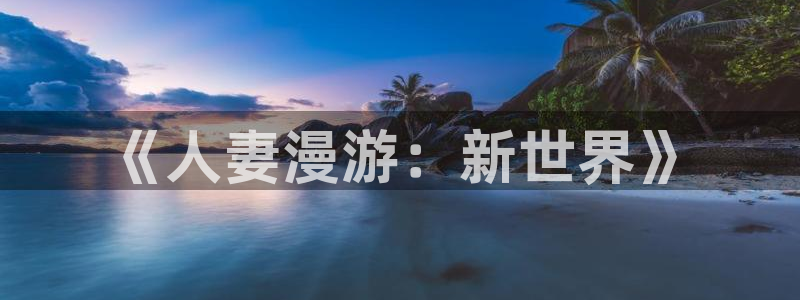 天堂动漫在线：《人妻漫游：新世界》