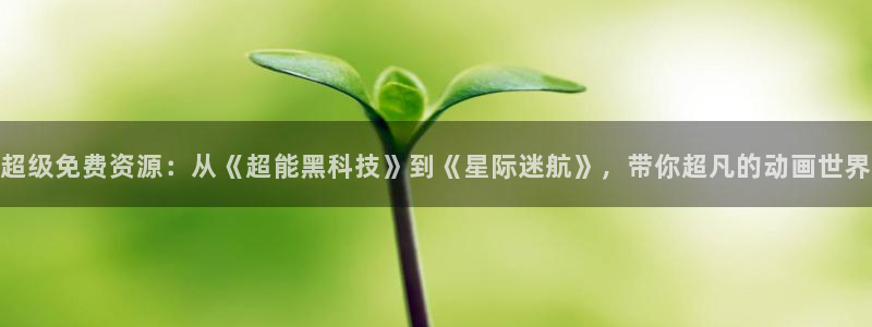 天堂动漫在线官网入口：超级免费资源：从《超能黑科技》到《星际迷航》，带你超凡的动画世界
