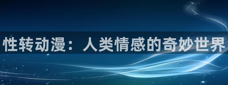 动漫天堂.cc：性转动漫：人类情感的奇妙世界
