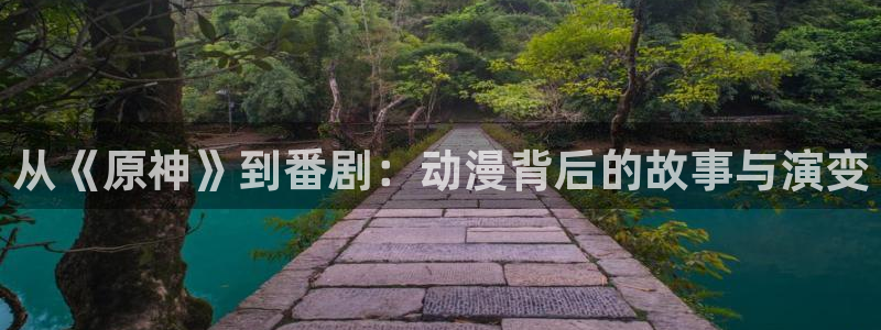 动漫天堂网站：从《原神》到番剧：动漫背后的故事与演变